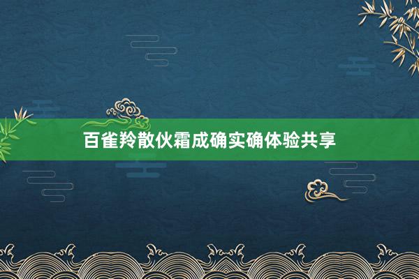 百雀羚散伙霜成确实确体验共享